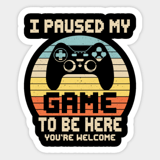 I Paused My Game To Be Here You're Welcome Video Gamer Gifts Sticker